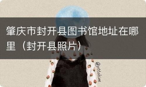 肇庆市封开县图书馆地址在哪里（封开县照片）