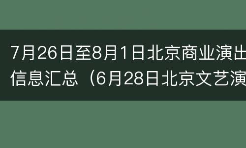 7月26日至8月1日北京商业演出信息汇总（6月28日北京文艺演出）