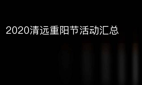 2020清远重阳节活动汇总