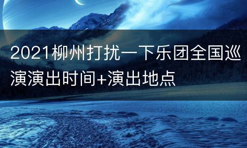 2021柳州打扰一下乐团全国巡演演出时间+演出地点