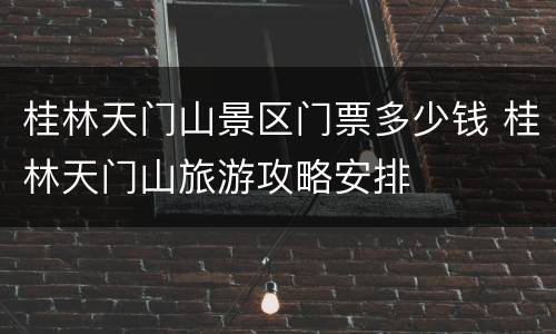 桂林天门山景区门票多少钱 桂林天门山旅游攻略安排