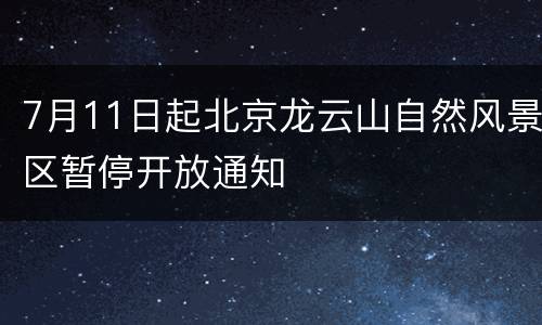 7月11日起北京龙云山自然风景区暂停开放通知