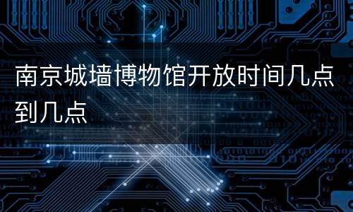 南京城墙博物馆开放时间几点到几点