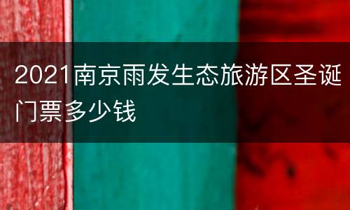 2021南京雨发生态旅游区圣诞门票多少钱