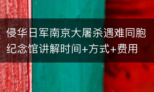 侵华日军南京大屠杀遇难同胞纪念馆讲解时间+方式+费用