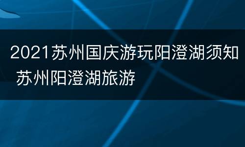 2021苏州国庆游玩阳澄湖须知 苏州阳澄湖旅游