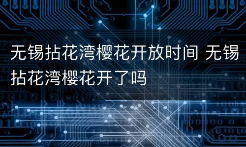 无锡拈花湾樱花开放时间 无锡拈花湾樱花开了吗