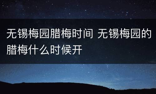 无锡梅园腊梅时间 无锡梅园的腊梅什么时候开
