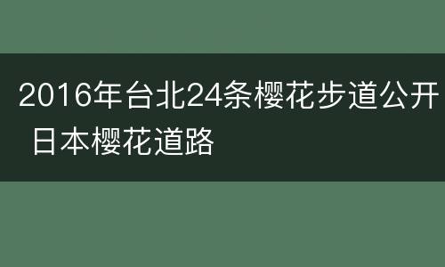 2016年台北24条樱花步道公开 日本樱花道路