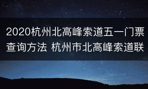 2020杭州北高峰索道五一门票查询方法 杭州市北高峰索道联系电话