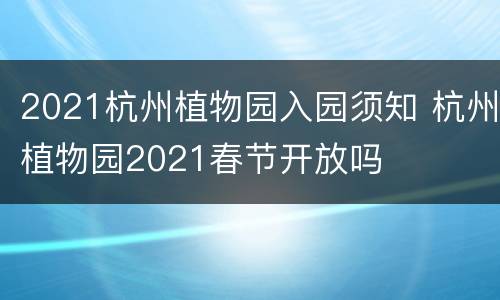 2021杭州植物园入园须知 杭州植物园2021春节开放吗