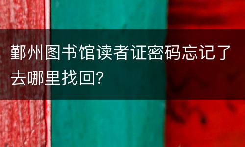 鄞州图书馆读者证密码忘记了去哪里找回？