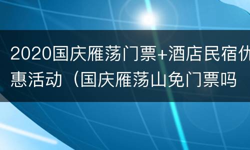 2020国庆雁荡门票+酒店民宿优惠活动（国庆雁荡山免门票吗）