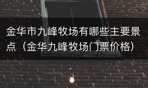 金华市九峰牧场有哪些主要景点（金华九峰牧场门票价格）