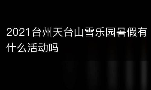 2021台州天台山雪乐园暑假有什么活动吗