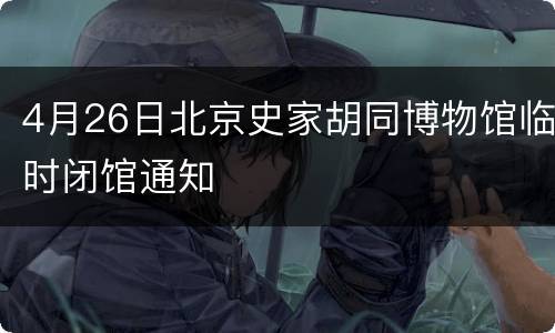 4月26日北京史家胡同博物馆临时闭馆通知