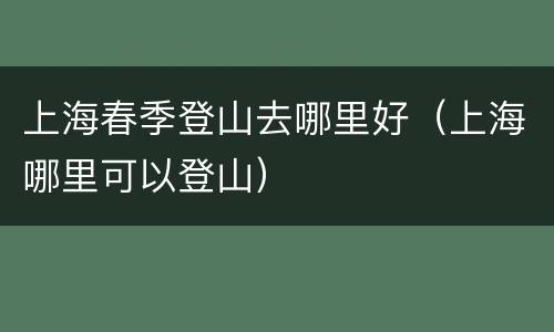 上海春季登山去哪里好（上海哪里可以登山）