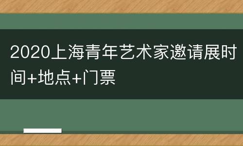 2020上海青年艺术家邀请展时间+地点+门票