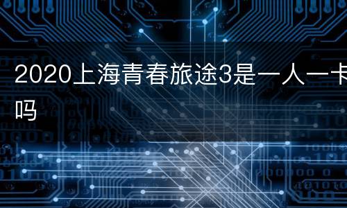 2020上海青春旅途3是一人一卡吗
