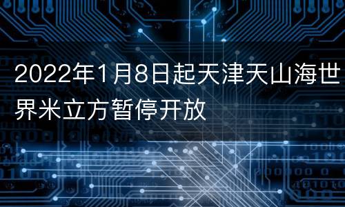 2022年1月8日起天津天山海世界米立方暂停开放