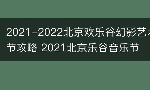 2021-2022北京欢乐谷幻影艺术节攻略 2021北京乐谷音乐节