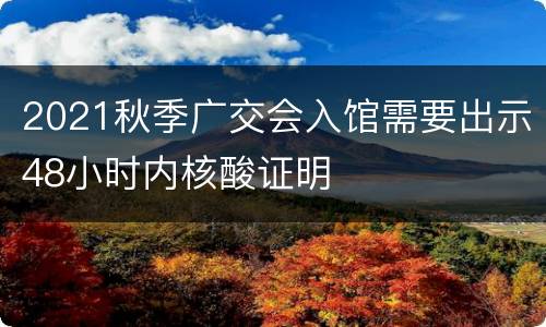 2021秋季广交会入馆需要出示48小时内核酸证明