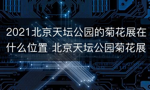 2021北京天坛公园的菊花展在什么位置 北京天坛公园菊花展2020