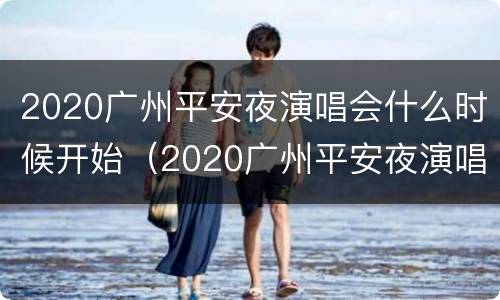2020广州平安夜演唱会什么时候开始（2020广州平安夜演唱会什么时候开始举行）