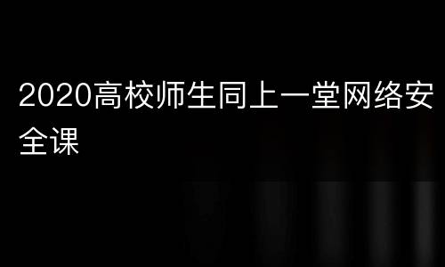 2020高校师生同上一堂网络安全课