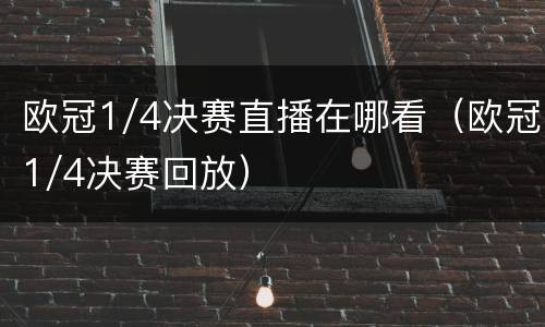 欧冠1/4决赛直播在哪看（欧冠1/4决赛回放）