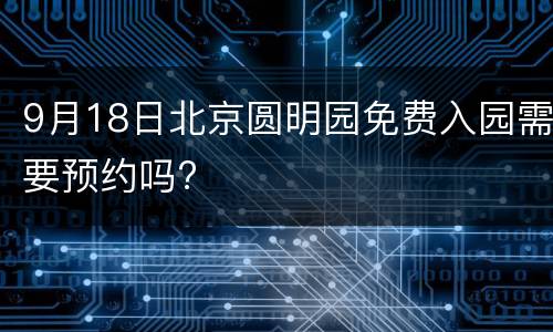 9月18日北京圆明园免费入园需要预约吗?