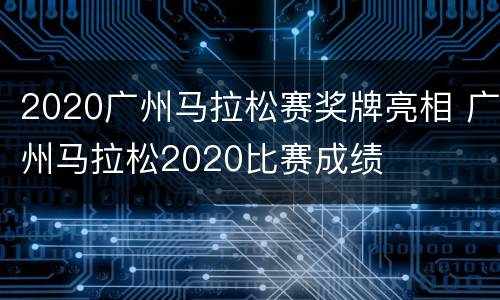 2020广州马拉松赛奖牌亮相 广州马拉松2020比赛成绩