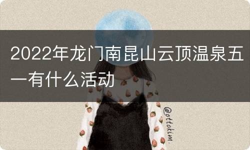 2022年龙门南昆山云顶温泉五一有什么活动