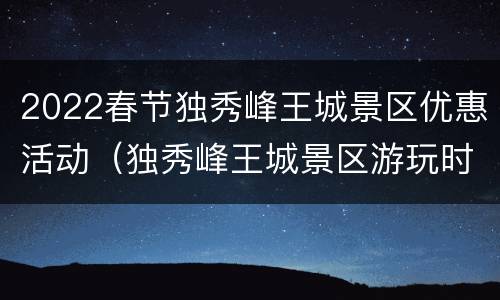 2022春节独秀峰王城景区优惠活动（独秀峰王城景区游玩时间多久）