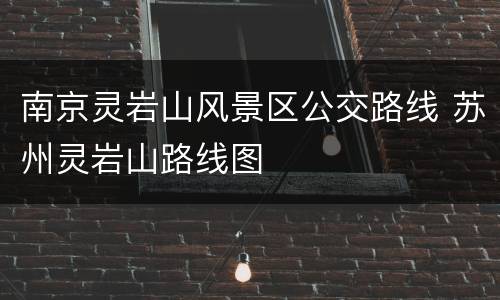 南京灵岩山风景区公交路线 苏州灵岩山路线图