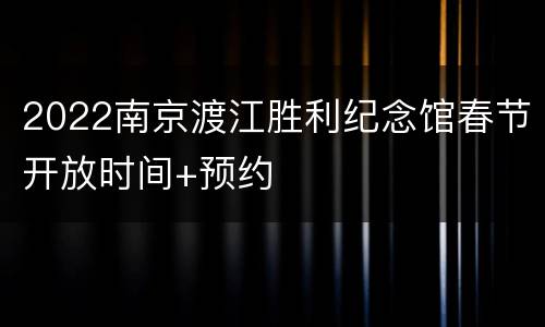 2022南京渡江胜利纪念馆春节开放时间+预约