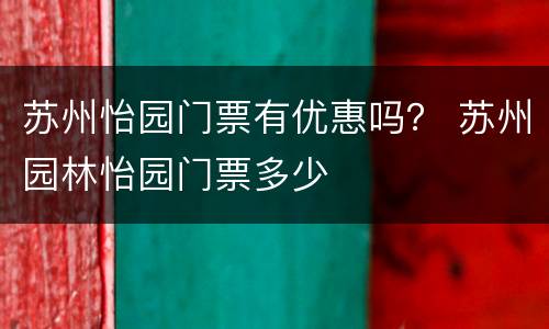 苏州怡园门票有优惠吗？ 苏州园林怡园门票多少