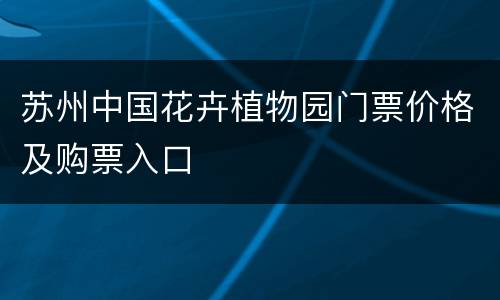苏州中国花卉植物园门票价格及购票入口