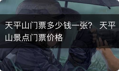 天平山门票多少钱一张？ 天平山景点门票价格