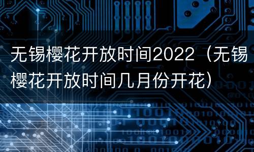 无锡樱花开放时间2022（无锡樱花开放时间几月份开花）