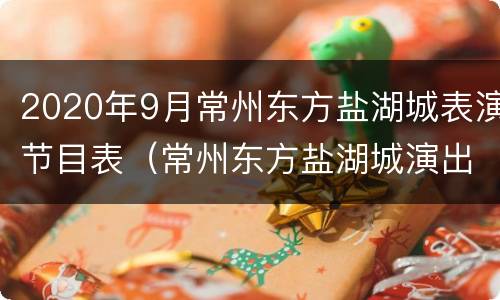 2020年9月常州东方盐湖城表演节目表（常州东方盐湖城演出时间表）