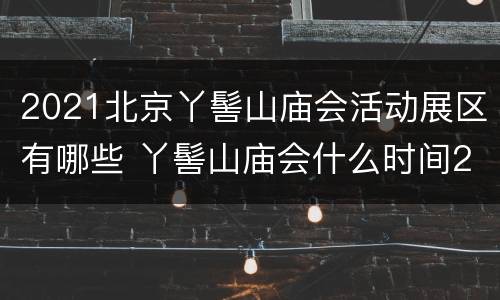 2021北京丫髻山庙会活动展区有哪些 丫髻山庙会什么时间2021