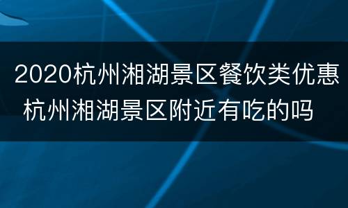 2020杭州湘湖景区餐饮类优惠 杭州湘湖景区附近有吃的吗