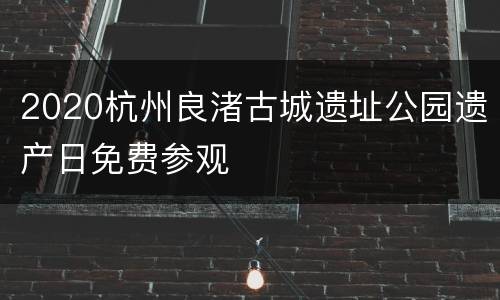 2020杭州良渚古城遗址公园遗产日免费参观