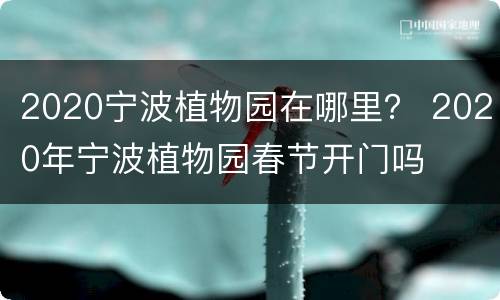 2020宁波植物园在哪里？ 2020年宁波植物园春节开门吗