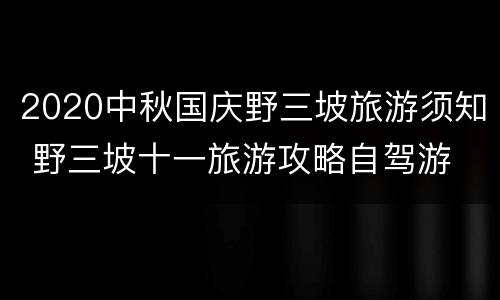 2020中秋国庆野三坡旅游须知 野三坡十一旅游攻略自驾游