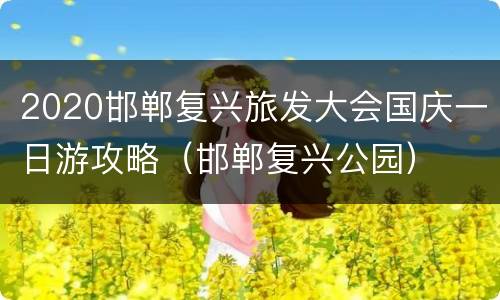 2020邯郸复兴旅发大会国庆一日游攻略（邯郸复兴公园）