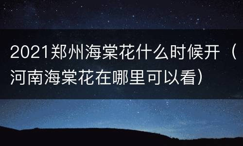 2021郑州海棠花什么时候开（河南海棠花在哪里可以看）