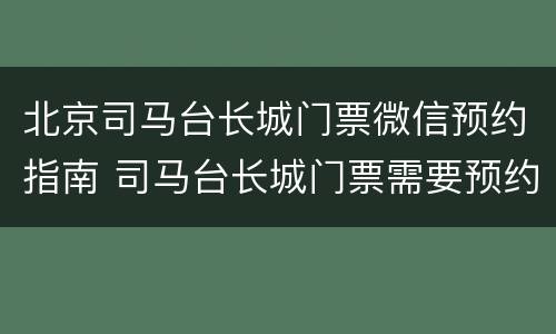 北京司马台长城门票微信预约指南 司马台长城门票需要预约吗