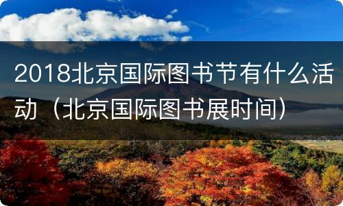 2018北京国际图书节有什么活动（北京国际图书展时间）